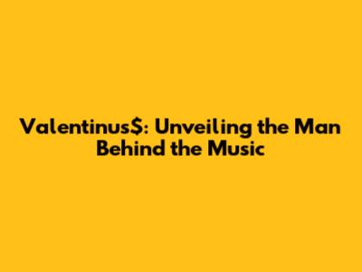 **Valentinus$: Unveiling the Man Behind the Music**